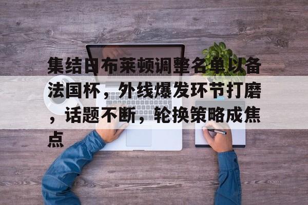 集结日布莱顿调整名单以备法国杯，外线爆发环节打磨，话题不断，轮换策略成焦点的简单介绍-英雄联盟